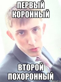 первый коронный второй похоронный