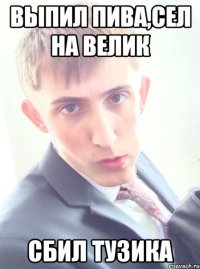 выпил пива,сел на велик сбил тузика