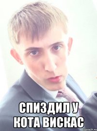  спиздил у кота вискас