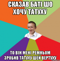 Сказав баті шо хочу татуху то він мені ремньом зробив татуху шей вертуху