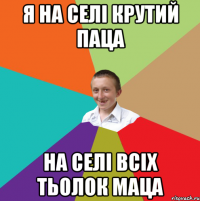 Я на селі крутий паца На селі всіх тьолок маца