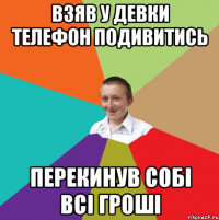 Взяв у девки телефон подивитись Перекинув собі всі гроші