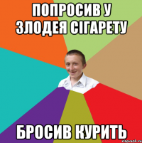 Попросив у Злодея сігарету Бросив курить