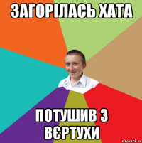 Загорілась хата потушив з вєртухи