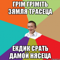 Грім гріміть зямля трасеца екдик срать дамой нясеца