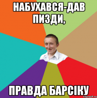 Набухався-дав пизди, правда барсіку