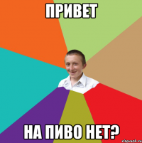 ПРИВЕТ НА ПИВО НЕТ?