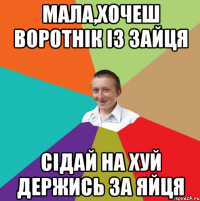 мала,хочеш воротнік із зайця сідай на хуй держись за яйця