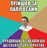 прійшов за папіросами продавщиця сказала шо ше сосательного ростку