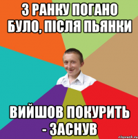 З ранку погано було, після пьянки Вийшов покурить - заснув