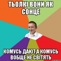 Тьолкі вони як сонце Комусь дают,а комусь вобще не світять