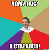 Чому так? Я старався!