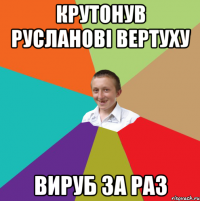 Крутонув русланові вертуху вируб за раз