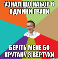 Узнал що набор в одмини групи беріть мене бо крутану з вертухи