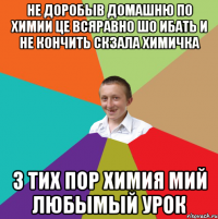 не доробыв домашню по химии це всяравно шо ибать и не кончить скзала химичка з тих пор химия мий любымый урок