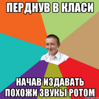 перднув в класи начав издавать похожи звукы ротом