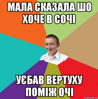 мала сказала шо хоче в сочі уєбав вертуху поміж очі