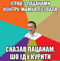 Іграв з пацанами контру, мамка позвала Сказав пацанам, шо іду курити