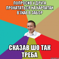 Попросив у друга прокататься на Карпатах в'їхав в забор сказав шо так треба