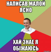 написав малой ясно хай знае я обіжаюсь