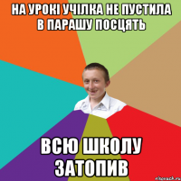 НА урокі Учілка не пустила в парашу посцять всю школу затопив