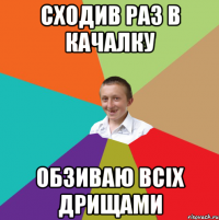 сходив раз в качалку обзиваю всіх дрищами