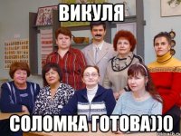 Викуля Соломка готова))0
