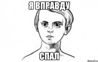 Я вправду спал