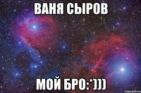 Ваня сыров Мой бро:*)))