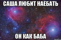 Саша любит наебать Он как баба