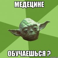 медецине обучаешься ?