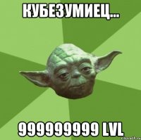 Кубезумиец... 999999999 LVL