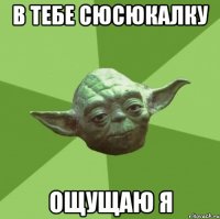 В тебе сюсюкалку ощущаю я