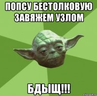 попсу бестолковую завяжем узлом Бдыщ!!!