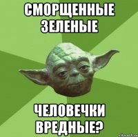 сморщенные зеленые человечки вредные?