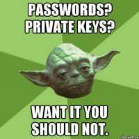 Passwords? Private keys? Want it you should not.