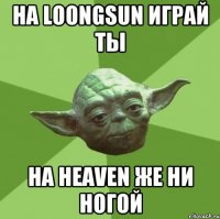 На LoongSun играй ты На Heaven же ни ногой