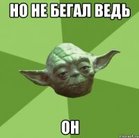 но не бегал ведь он