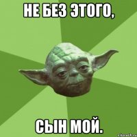 Не без этого, Сын Мой.