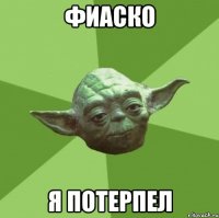 ФИАСКО Я ПОТЕРПЕЛ
