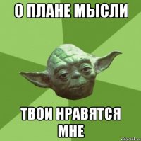 о плане мысли твои нравятся мне