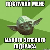 послухай мене малого зеленого пiдераса
