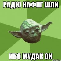 радю нафиг шли ибо мудак он