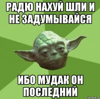 радю нахуй шли и не задумывайся ибо мудак он последний