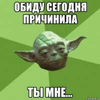 Обиду сегодня причинила ты мне...