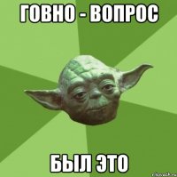 говно - вопрос был это