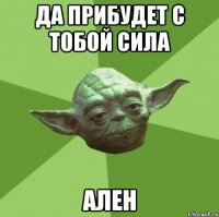 ДА ПРИБУДЕТ С ТОБОЙ СИЛА АЛЕН
