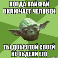 Когда ВайФай включает человек Ты добротой своей не обдели его
