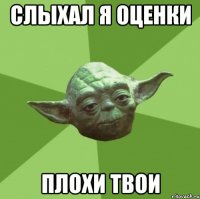 Слыхал я оценки Плохи твои