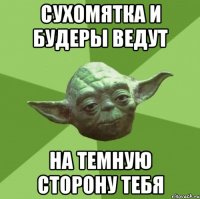 сухомятка и будеры ведут на темную сторону тебя